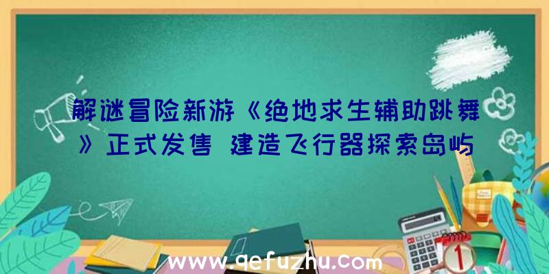 解谜冒险新游《绝地求生辅助跳舞》正式发售